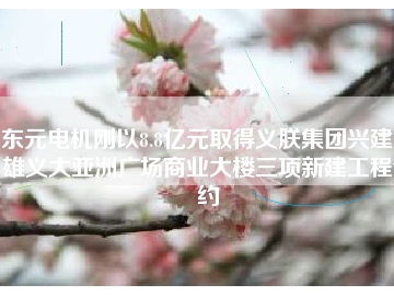 東元電機(jī)剛以8.8億元取得義朕集團(tuán)興建高雄義大亞洲廣場商業(yè)大樓三項(xiàng)新建工程合約