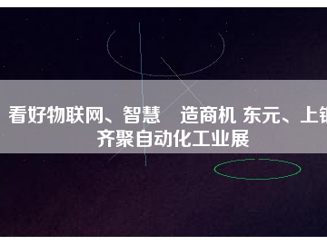 看好物聯(lián)網(wǎng)、智慧制造商機 東元、上銀齊聚自動化工業(yè)展