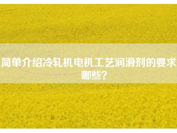 簡單介紹冷軋機電機工藝潤滑劑的要求有哪些？
