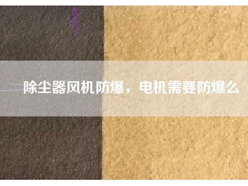 除塵器風(fēng)機(jī)防爆，電機(jī)需要防爆么