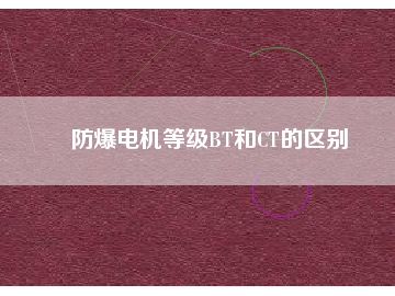 防爆電機(jī)等級(jí)BT和CT的區(qū)別