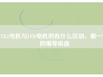 YB2電機與YFB電機的有什么區(qū)別，哪一種防爆等級高