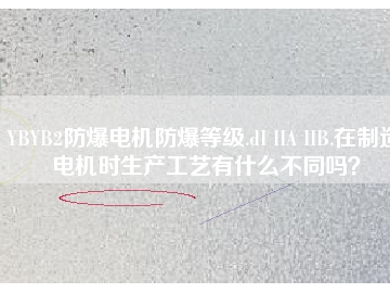 YBYB2防爆電機防爆等級.dI IIA IIB.在制造電機時生產工藝有什么不同嗎？