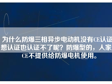 為什么防爆三相異步電動(dòng)機(jī)沒有CE認(rèn)證？想認(rèn)證也認(rèn)證不了呢？防爆型的，人家說CE不提供給防爆電機(jī)使用。
