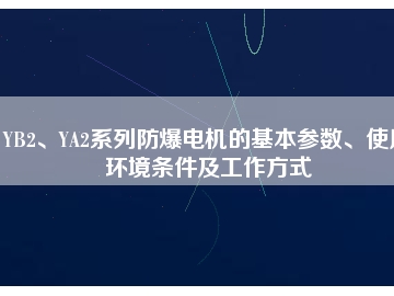 YB2、YA2系列防爆電機的基本參數(shù)、使用環(huán)境條件及工作方式