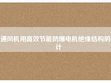 通風(fēng)機(jī)用高效節(jié)能防爆電機(jī)絕緣結(jié)構(gòu)的設(shè)計