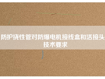 防護撓性管對防爆電機接線盒和活接頭的技術要求