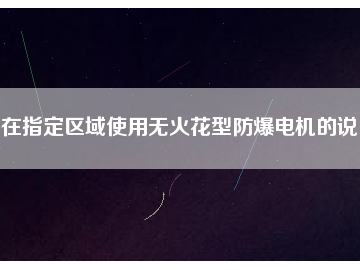 在指定區(qū)域使用無火花型防爆電機(jī)的說明
