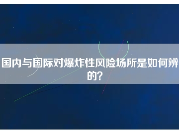 國內(nèi)與國際對爆炸性風(fēng)險場所是如何辨別的？