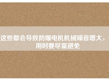 這些都會(huì)導(dǎo)致防爆電機(jī)機(jī)械噪音增大，使用時(shí)要盡量避免