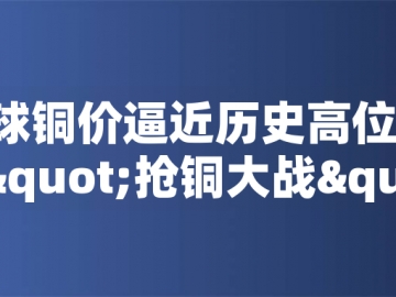 ?全球銅價(jià)逼近歷史高位！美國(guó)搶銅大戰(zhàn)或引發(fā)庫(kù)存失衡危機(jī)