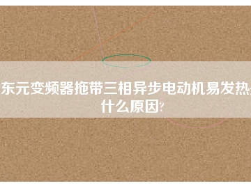 東元變頻器拖帶三相異步電動機易發(fā)熱是什么原因?