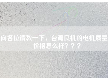 向各位請教一下，臺灣良機的電機質量和價格怎么樣？？？