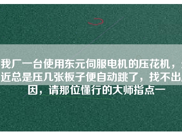 我廠一臺使用東元伺服電機的壓花機，最近總是壓幾張板子便自動跳了，找不出原因，請那位懂行的大師指點一