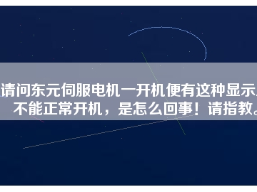 請(qǐng)問(wèn)東元伺服電機(jī)一開(kāi)機(jī)便有這種顯示且不能正常開(kāi)機(jī)，是怎么回事！請(qǐng)指教。
