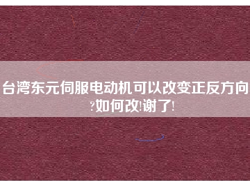 臺(tái)灣東元伺服電動(dòng)機(jī)可以改變正反方向嗎?如何改!謝了!