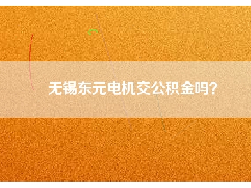 無(wú)錫東元電機(jī)交公積金嗎？