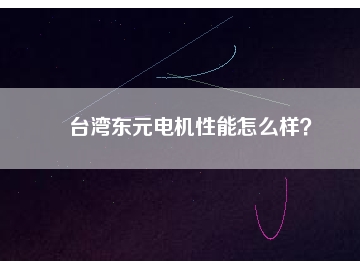 臺灣東元電機(jī)性能怎么樣？