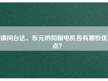 請問臺達(dá)、東元的伺服電機(jī)各有哪些優(yōu)缺點？