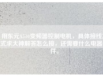 用東元A510變頻器控制電機(jī)，具體接線方式求大神解答怎么接，還需要什么電器元件。
