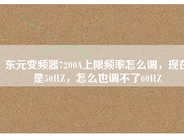東元變頻器7200A上限頻率怎么調(diào)，現(xiàn)在是50HZ，怎么也調(diào)不了60HZ