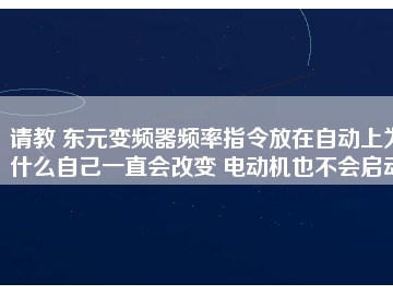 請教 東元變頻器頻率指令放在自動(dòng)上為什么自己一直會改變 電動(dòng)機(jī)也不會啟動(dòng)