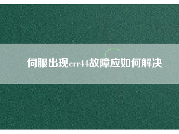 伺服出現(xiàn)err44故障應如何解決