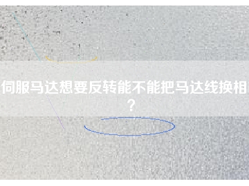 伺服馬達想要反轉(zhuǎn)能不能把馬達線換相呢？
