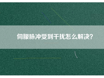 伺服脈沖受到干擾怎么解決？