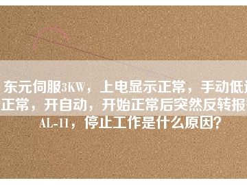 東元伺服3KW，上電顯示正常，手動低速正常，開自動，開始正常后突然反轉(zhuǎn)報警AL-11，停止工作是什么原因？