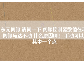 東元伺服 請問一下 伺服控制器數(shù)值在動 伺服馬達不動 什么原因?。?手動可以。其中一個點