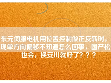東元伺服電機用位置控制做正反轉(zhuǎn)時，出現(xiàn)單方向偏移不知道怎么回事，國產(chǎn)松下也會，換安川就好了？？？