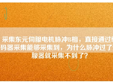 采集東元伺服電機脈沖B相，直接通過編碼器采集能夠采集到，為什么脈沖過了伺服器就采集不到了？