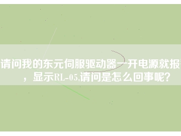 請問我的東元伺服驅(qū)動器一開電源就報警，顯示RL-05,請問是怎么回事呢？