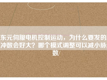 東元伺服電機控制運動，為什么要發(fā)的脈沖數(shù)會好大？哪個模式調(diào)整可以減小脈沖數(shù)/