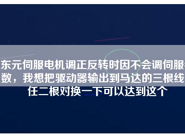 東元伺服電機調(diào)正反轉(zhuǎn)時因不會調(diào)伺服參數(shù)，我想把驅(qū)動器輸出到馬達的三根線中任二根對換一下可以達到這個
