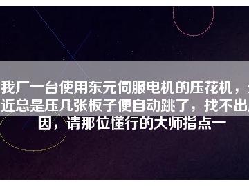 我廠一臺使用東元伺服電機的壓花機，最近總是壓幾張板子便自動跳了，找不出原因，請那位懂行的大師指點一