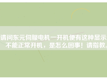 請問東元伺服電機(jī)一開機(jī)便有這種顯示且不能正常開機(jī)，是怎么回事！請指教。
