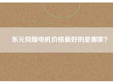 東元伺服電機(jī)價格最好的是哪家？