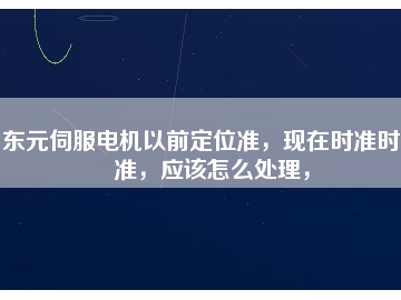 東元伺服電機(jī)以前定位準(zhǔn)，現(xiàn)在時準(zhǔn)時不準(zhǔn)，應(yīng)該怎么處理，