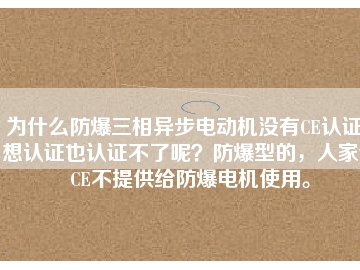 為什么防爆三相異步電動(dòng)機(jī)沒(méi)有CE認(rèn)證？想認(rèn)證也認(rèn)證不了呢？防爆型的，人家說(shuō)CE不提供給防爆電機(jī)使用。