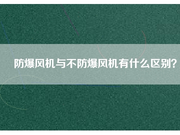 防爆風(fēng)機(jī)與不防爆風(fēng)機(jī)有什么區(qū)別？