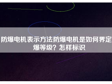 防爆電機(jī)表示方法防爆電機(jī)是如何界定防爆等級？怎樣標(biāo)識(shí)