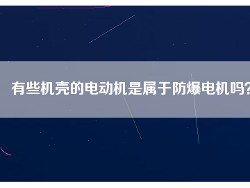 有些機(jī)殼的電動(dòng)機(jī)是屬于防爆電機(jī)嗎？