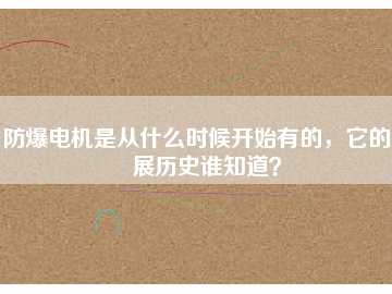 防爆電機是從什么時候開始有的，它的發(fā)展歷史誰知道？