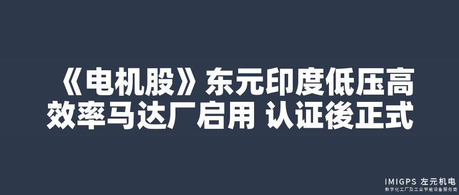 東元印度低壓高效率馬達(dá)廠啟用 認(rèn)證後正式量產(chǎn)