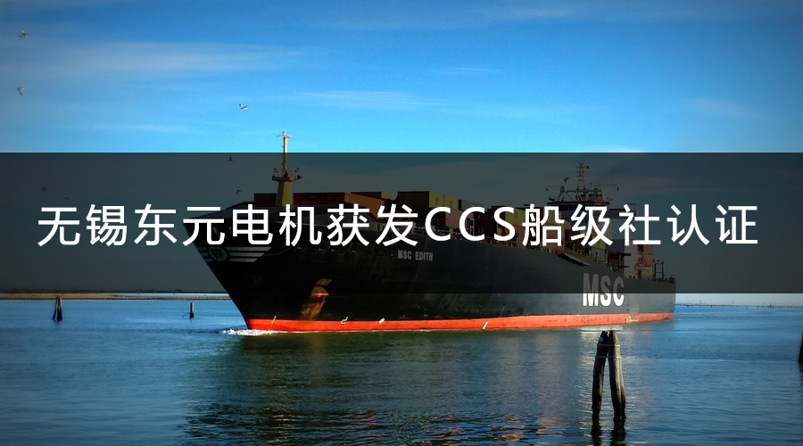 無錫東元電機(jī)獲發(fā)CCS船級(jí)社認(rèn)證證書.jpg