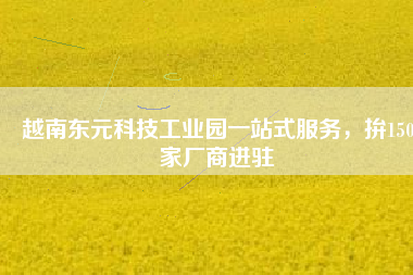 越南東元科技工業(yè)園一站式服務(wù)，拚150家廠商進(jìn)駐