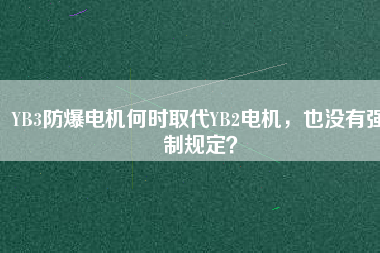 YB3防爆電機何時取代YB2電機，也沒有強制規(guī)定？