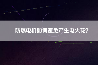 防爆電機如何避免產(chǎn)生電火花？